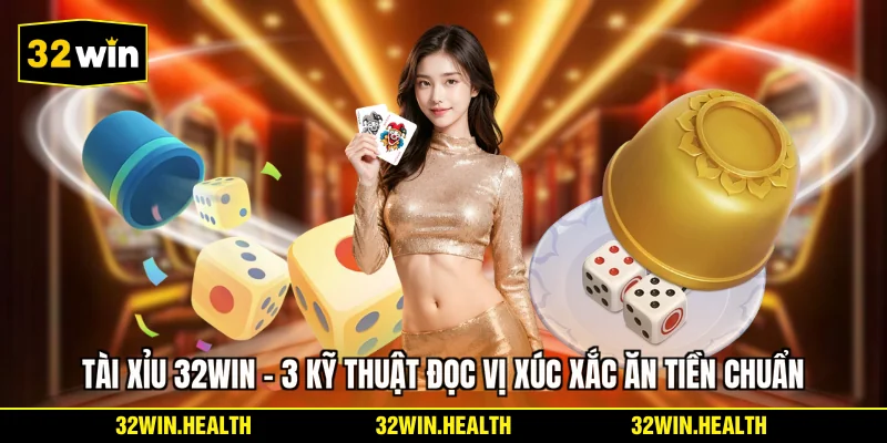 Tài Xỉu 32WIN - 3 Kỹ Thuật Đọc Vị Xúc Xắc Ăn Tiền Chuẩn